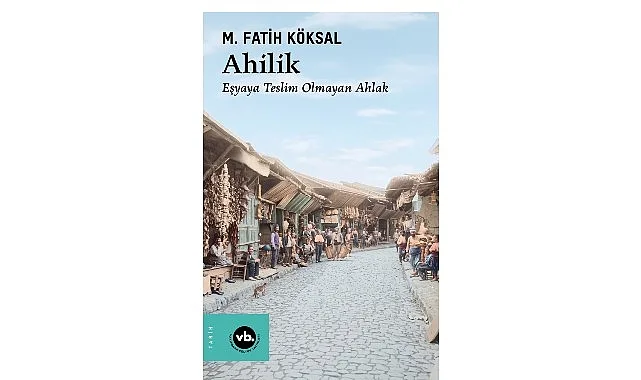 M. Fatih Köksal'ın Kaleminden Ahilik: Efsanelerin Ötesinde Bir İnceleme